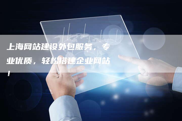 上海网站建设外包服务，专业优质，轻松搭建企业网站！