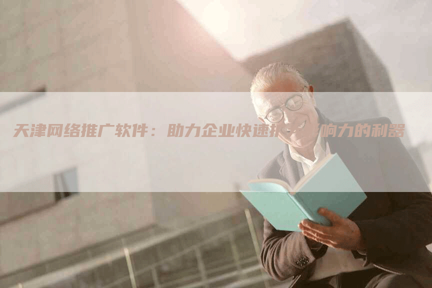 天津网络推广软件：助力企业快速扩大影响力的利器