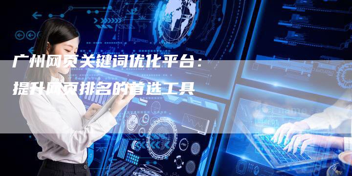 广州网页关键词优化平台：提升网页排名的首选工具