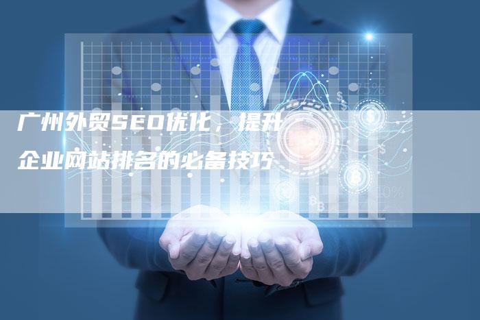 广州外贸SEO优化，提升企业网站排名的必备技巧