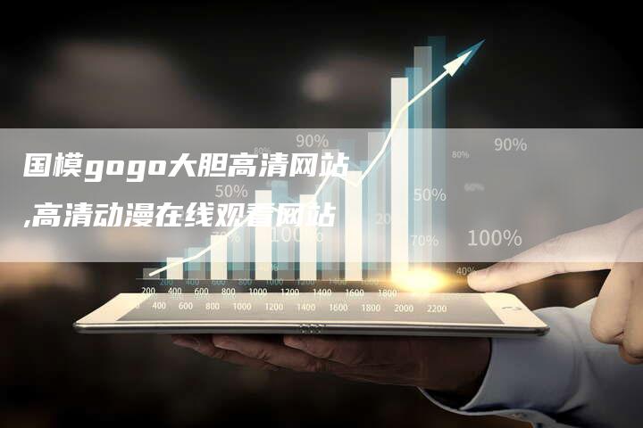 国模gogo大胆高清网站,高清动漫在线观看网站